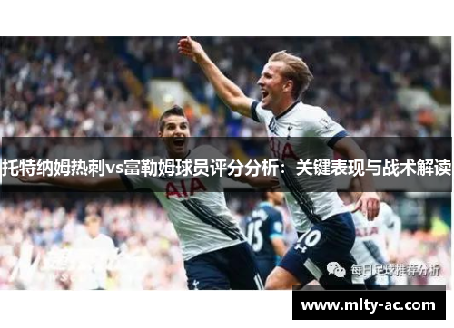 托特纳姆热刺vs富勒姆球员评分分析：关键表现与战术解读