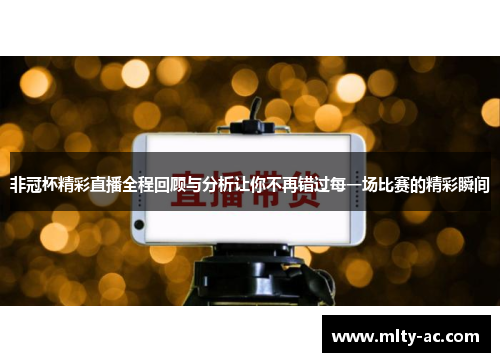 非冠杯精彩直播全程回顾与分析让你不再错过每一场比赛的精彩瞬间