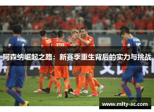 阿森纳崛起之路：新赛季重生背后的实力与挑战