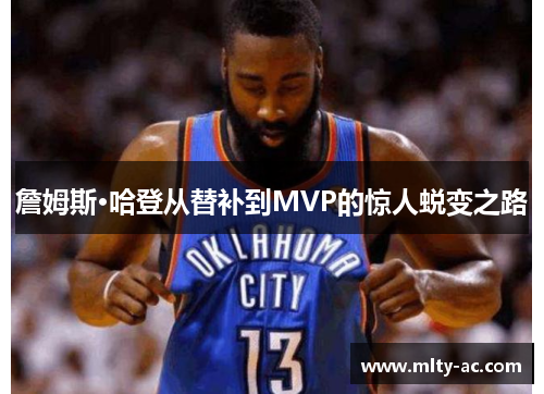 詹姆斯·哈登从替补到MVP的惊人蜕变之路