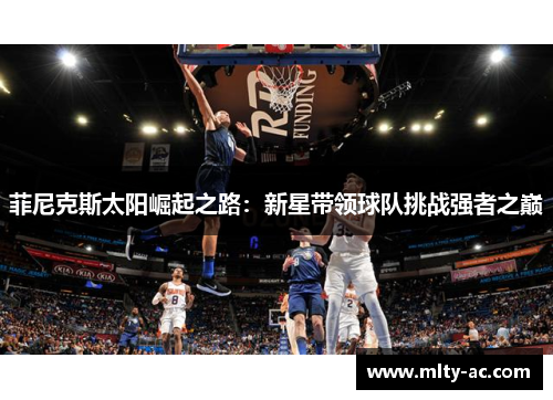 菲尼克斯太阳崛起之路：新星带领球队挑战强者之巅