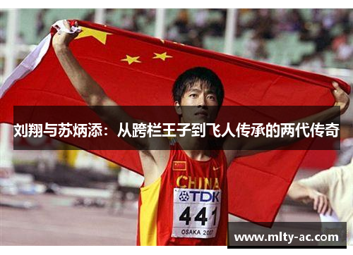 刘翔与苏炳添：从跨栏王子到飞人传承的两代传奇