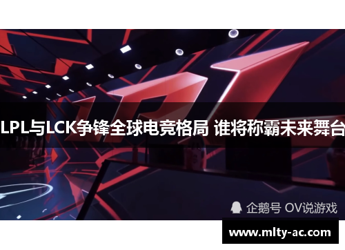 LPL与LCK争锋全球电竞格局 谁将称霸未来舞台