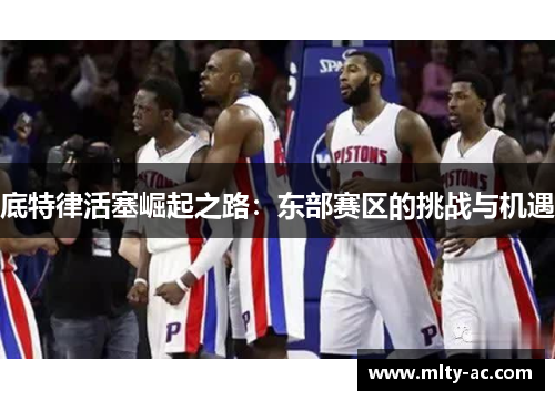 底特律活塞崛起之路：东部赛区的挑战与机遇