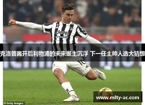 克洛普离开后利物浦的未来谁主沉浮 下一任主帅人选大猜想