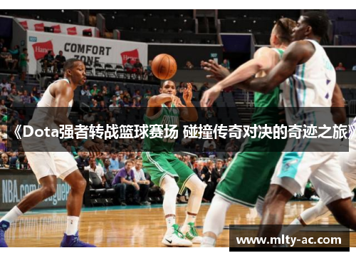 《Dota强者转战篮球赛场 碰撞传奇对决的奇迹之旅》