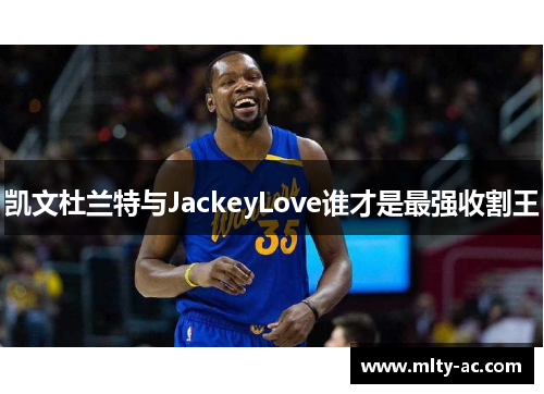 凯文杜兰特与JackeyLove谁才是最强收割王