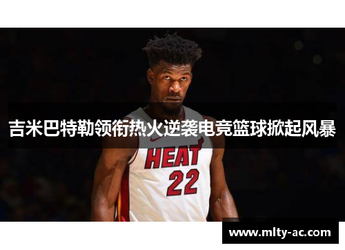 吉米巴特勒领衔热火逆袭电竞篮球掀起风暴