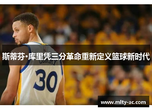 斯蒂芬·库里凭三分革命重新定义篮球新时代